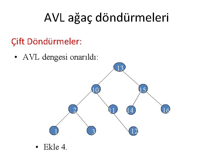 AVL ağaç döndürmeleri Çift Döndürmeler: • AVL dengesi onarıldı: 13 10 2 1 •