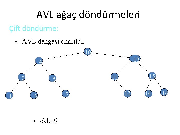 AVL ağaç döndürmeleri Çift döndürme: • AVL dengesi onarıldı. 10 13 4 2 1