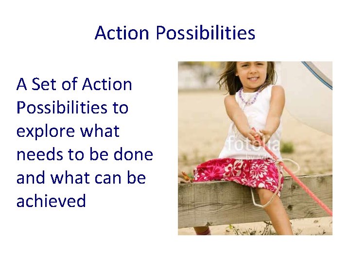 Action Possibilities A Set of Action Possibilities to explore what needs to be done