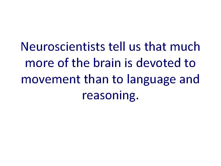 Neuroscientists tell us that much more of the brain is devoted to movement than
