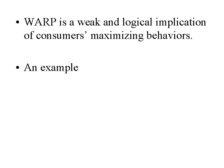  • WARP is a weak and logical implication of consumers’ maximizing behaviors. •