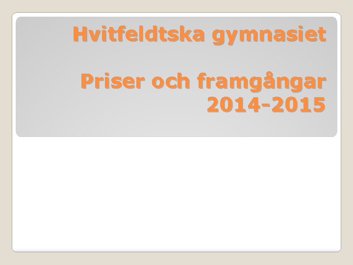 Hvitfeldtska gymnasiet Priser och framgångar 2014 -2015 Hvitfeldtska gymnasiet Priser och framgångar 2014 -2015