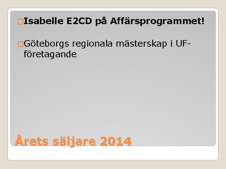 �Isabelle E 2 CD på Affärsprogrammet! �Göteborgs regionala mästerskap i UF- företagande Årets säljare �Isabelle E 2 CD på Affärsprogrammet! �Göteborgs regionala mästerskap i UF- företagande Årets säljare