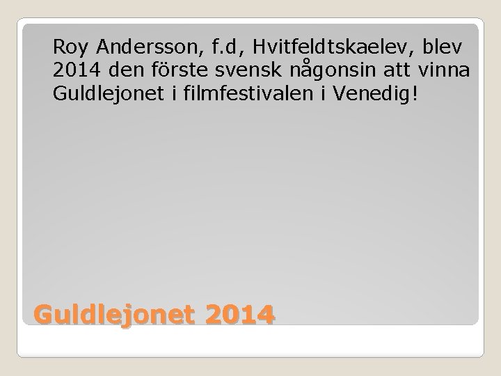 Roy Andersson, f. d, Hvitfeldtskaelev, blev 2014 den förste svensk någonsin att vinna Guldlejonet Roy Andersson, f. d, Hvitfeldtskaelev, blev 2014 den förste svensk någonsin att vinna Guldlejonet