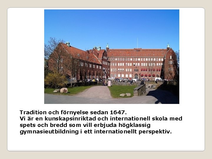 Tradition och förnyelse sedan 1647. Vi är en kunskapsinriktad och internationell skola med spets Tradition och förnyelse sedan 1647. Vi är en kunskapsinriktad och internationell skola med spets