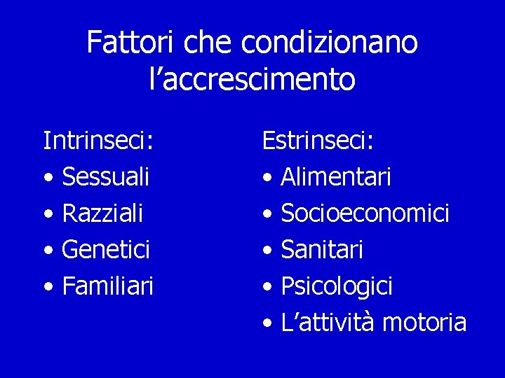 Fattori che condizionano l’accrescimento Intrinseci: • Sessuali • Razziali • Genetici • Familiari Estrinseci:
