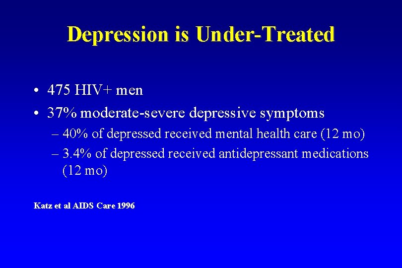 Depression is Under-Treated • 475 HIV+ men • 37% moderate-severe depressive symptoms – 40%