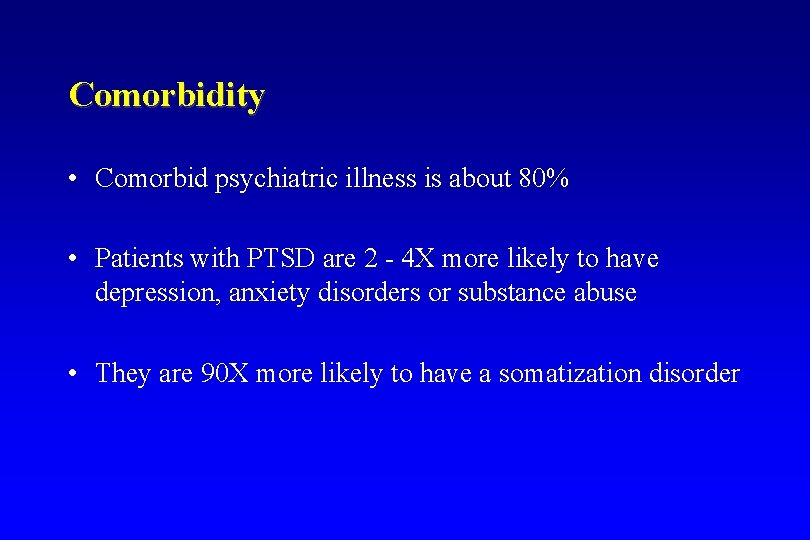 Comorbidity • Comorbid psychiatric illness is about 80% • Patients with PTSD are 2