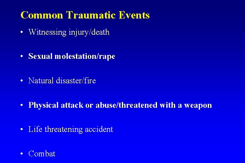 Common Traumatic Events • Witnessing injury/death • Sexual molestation/rape • Natural disaster/fire • Physical