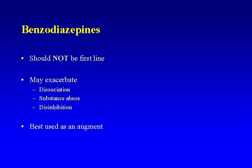 Benzodiazepines • Should NOT be first line • May exacerbate – Dissociation – Substance