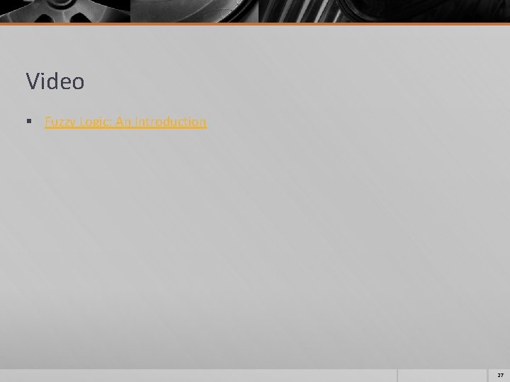 Video § Fuzzy Logic: An Introduction 27 Video § Fuzzy Logic: An Introduction 27