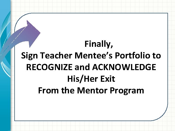  Finally, Sign Teacher Mentee’s Portfolio to RECOGNIZE and ACKNOWLEDGE His/Her Exit From the