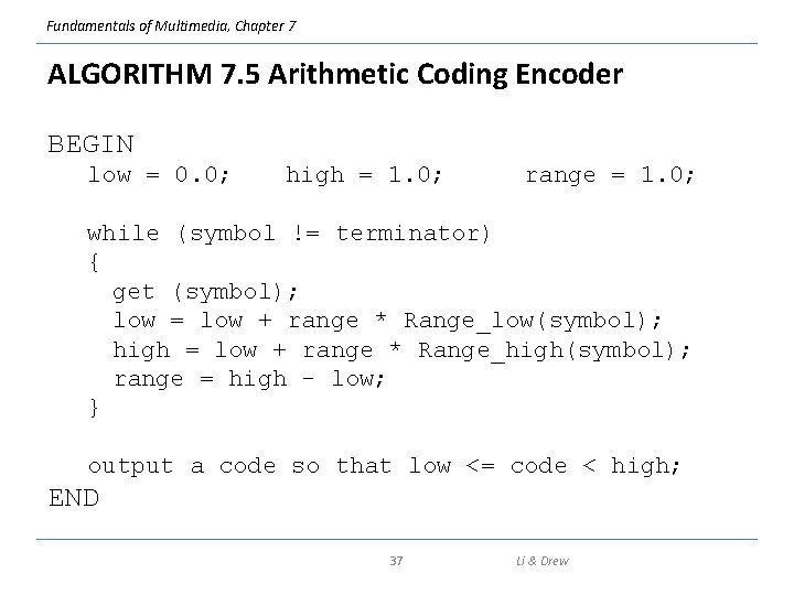 Fundamentals of Multimedia, Chapter 7 ALGORITHM 7. 5 Arithmetic Coding Encoder BEGIN low =