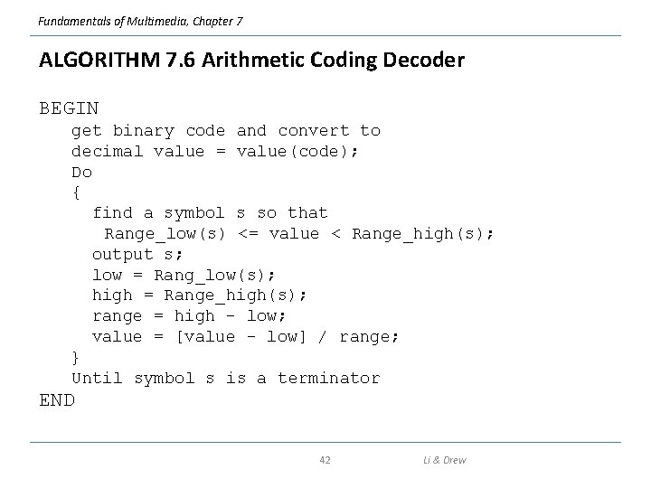 Fundamentals of Multimedia, Chapter 7 ALGORITHM 7. 6 Arithmetic Coding Decoder BEGIN get binary