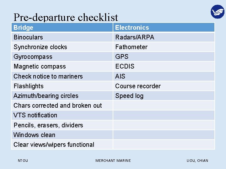 Pre-departure checklist Bridge Electronics Binoculars Radars/ARPA Synchronize clocks Fathometer Gyrocompass GPS Magnetic compass ECDIS