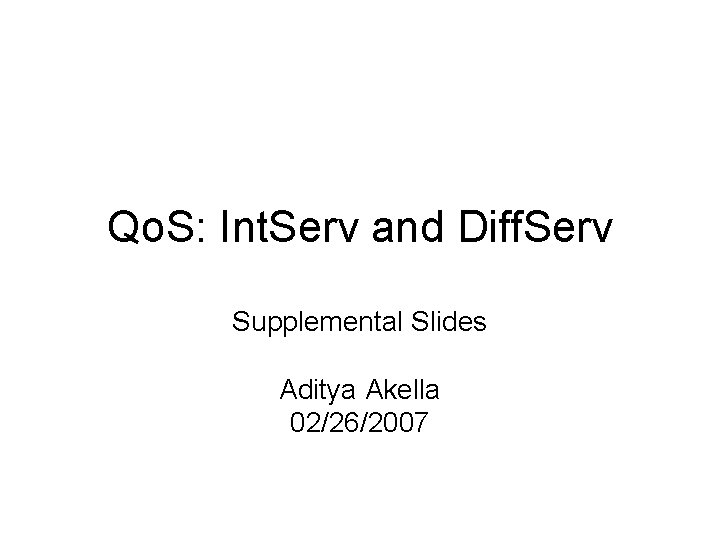 Qo. S: Int. Serv and Diff. Serv Supplemental Slides Aditya Akella 02/26/2007 