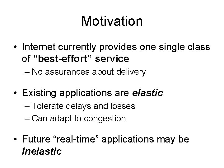 Motivation • Internet currently provides one single class of “best-effort” service – No assurances