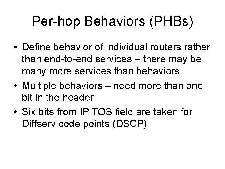 Per-hop Behaviors (PHBs) • Define behavior of individual routers rather than end-to-end services –