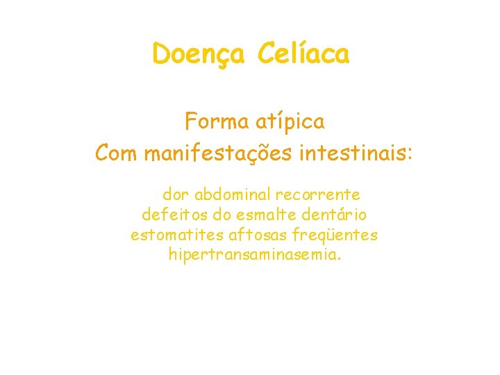 Doença Celíaca Forma atípica Com manifestações intestinais: dor abdominal recorrente defeitos do esmalte dentário Doença Celíaca Forma atípica Com manifestações intestinais: dor abdominal recorrente defeitos do esmalte dentário