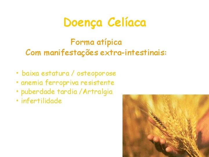 Doença Celíaca Forma atípica Com manifestações extra-intestinais: • baixa estatura / osteoporose • anemia Doença Celíaca Forma atípica Com manifestações extra-intestinais: • baixa estatura / osteoporose • anemia