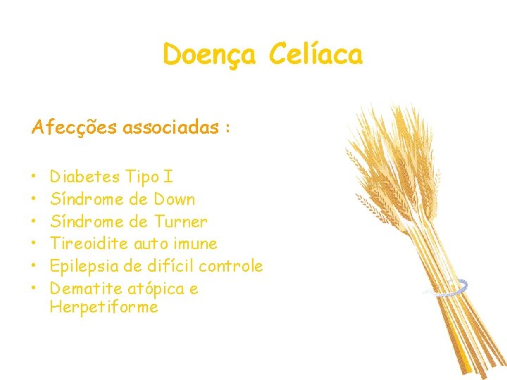Doença Celíaca Afecções associadas : • • • Diabetes Tipo I Síndrome de Down Doença Celíaca Afecções associadas : • • • Diabetes Tipo I Síndrome de Down