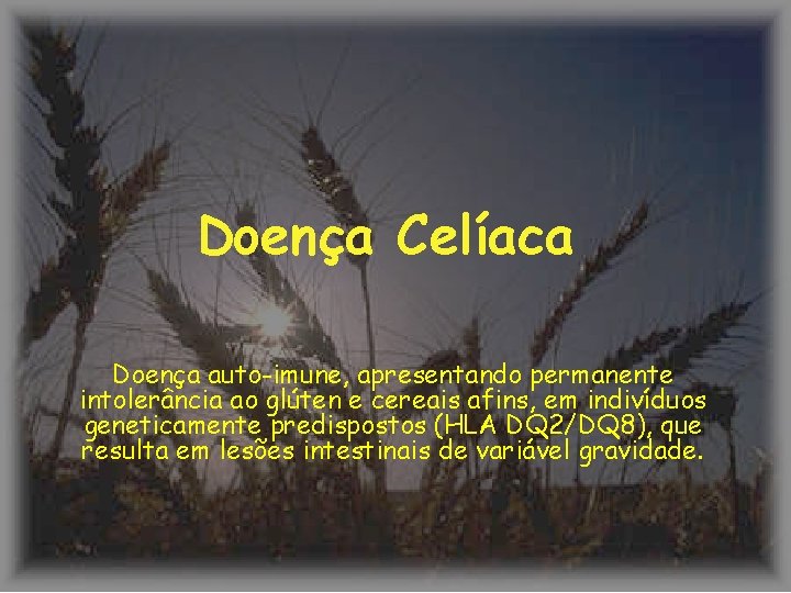 Doença Celíaca Doença auto-imune, apresentando permanente intolerância ao glúten e cereais afins, em indivíduos Doença Celíaca Doença auto-imune, apresentando permanente intolerância ao glúten e cereais afins, em indivíduos