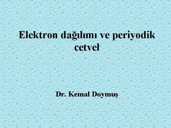 Elektron dağılımı ve periyodik cetvel Dr. Kemal Doymuş 