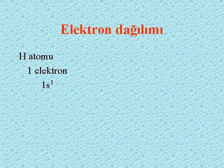 Elektron dağılımı H atomu 1 elektron 1 s 1 