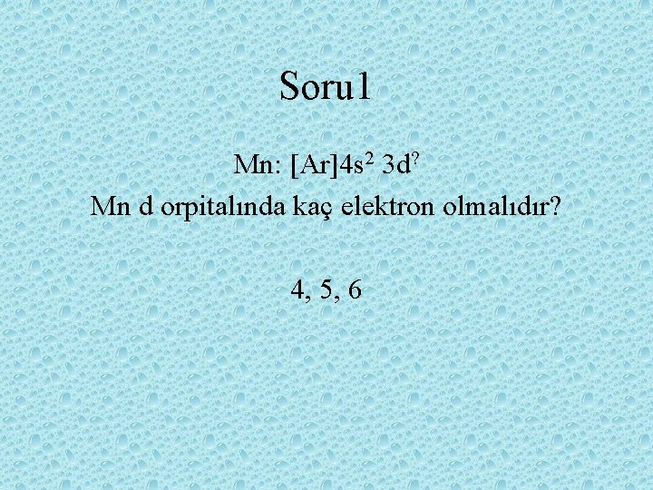 Soru 1 Mn: [Ar]4 s 2 3 d? Mn d orpitalında kaç elektron olmalıdır?