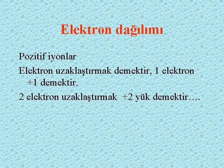 Elektron dağılımı Pozitif iyonlar Elektron uzaklaştırmak demektir, 1 elektron +1 demektir. 2 elektron uzaklaştırmak