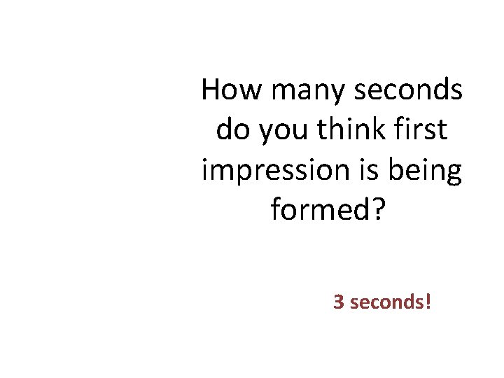 How many seconds do you think first impression is being formed? 3 seconds! 
