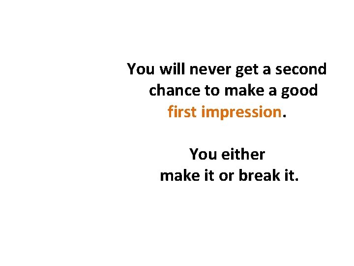 You will never get a second chance to make a good first impression. You