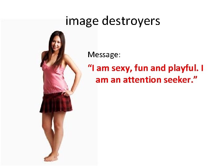 image destroyers Message: “I am sexy, fun and playful. I am an attention seeker.