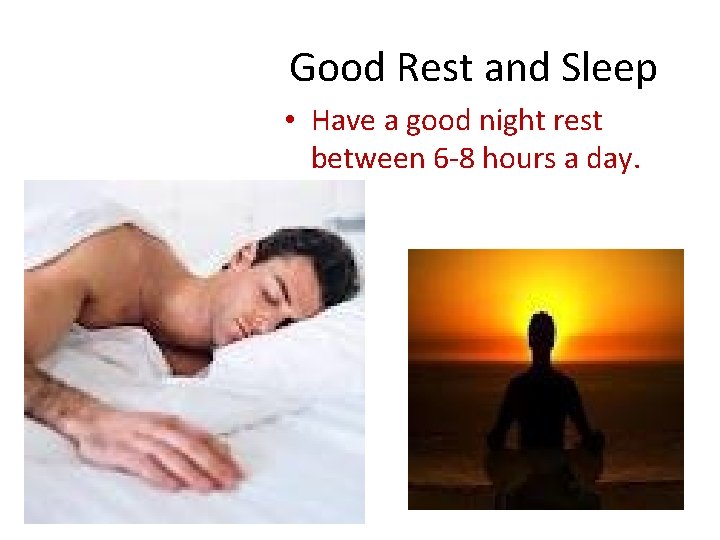 Good Rest and Sleep • Have a good night rest between 6 -8 hours