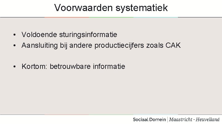 Voorwaarden systematiek • Voldoende sturingsinformatie • Aansluiting bij andere productiecijfers zoals CAK • Kortom: