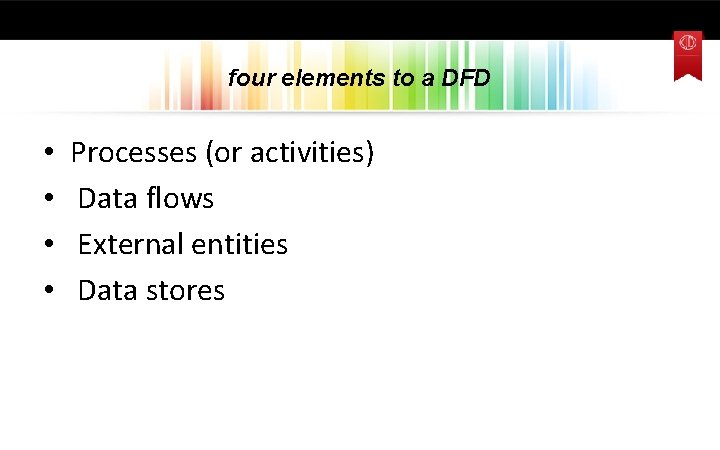 four elements to a DFD • • Processes (or activities) Data flows External entities