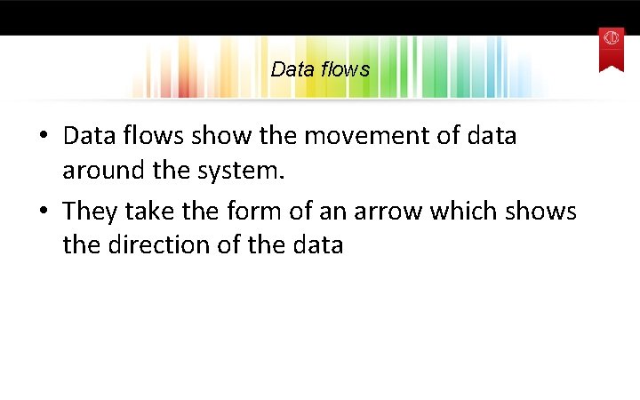 Data flows • Data flows show the movement of data around the system. •