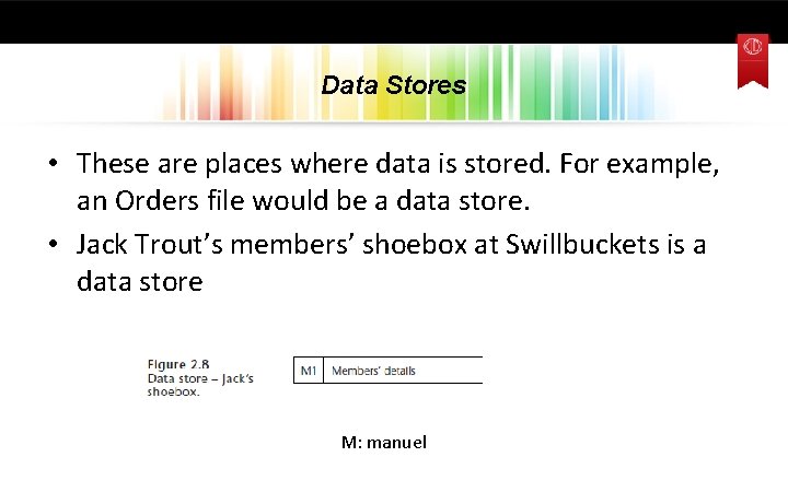 Data Stores • These are places where data is stored. For example, an Orders