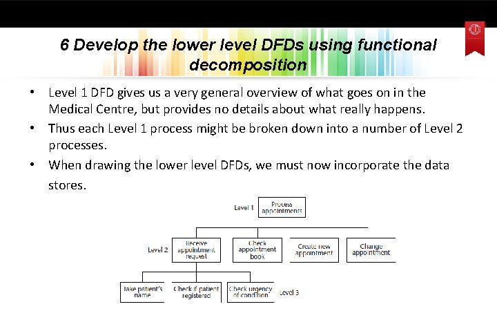 6 Develop the lower level DFDs using functional decomposition • Level 1 DFD gives