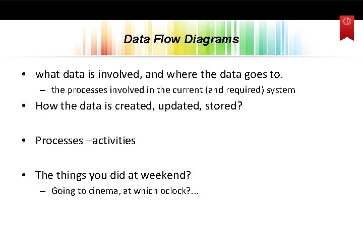 Data Flow Diagrams • what data is involved, and where the data goes to.