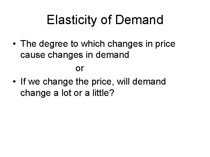 Elasticity of Demand • The degree to which changes in price cause changes in
