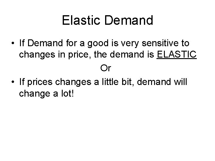 Elastic Demand • If Demand for a good is very sensitive to changes in