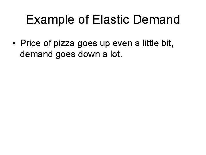 Example of Elastic Demand • Price of pizza goes up even a little bit,