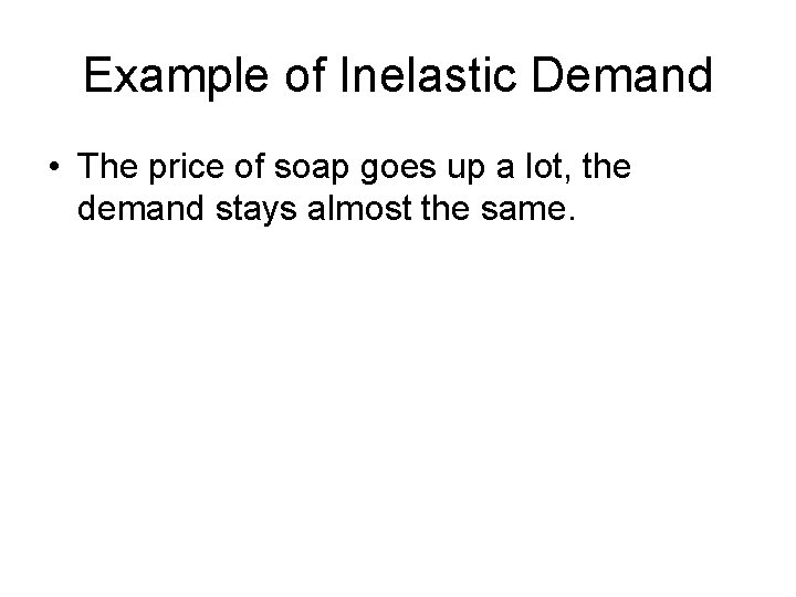 Example of Inelastic Demand • The price of soap goes up a lot, the