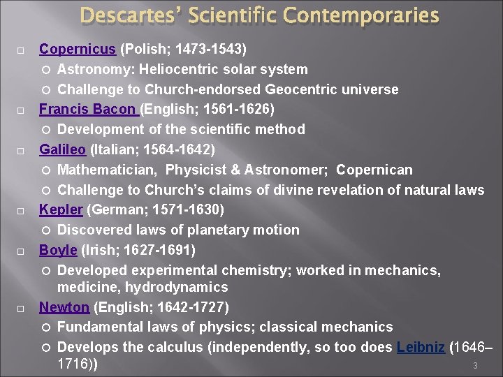 Descartes’ Scientific Contemporaries Copernicus (Polish; 1473 -1543) Astronomy: Heliocentric solar system Challenge to Church-endorsed