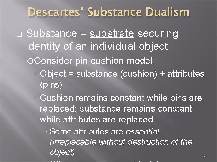 Descartes’ Substance Dualism Substance = substrate securing identity of an individual object Consider pin