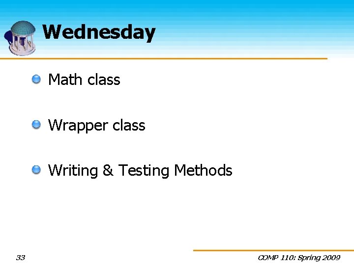 Wednesday Math class Wrapper class Writing & Testing Methods 33 COMP 110: Spring 2009