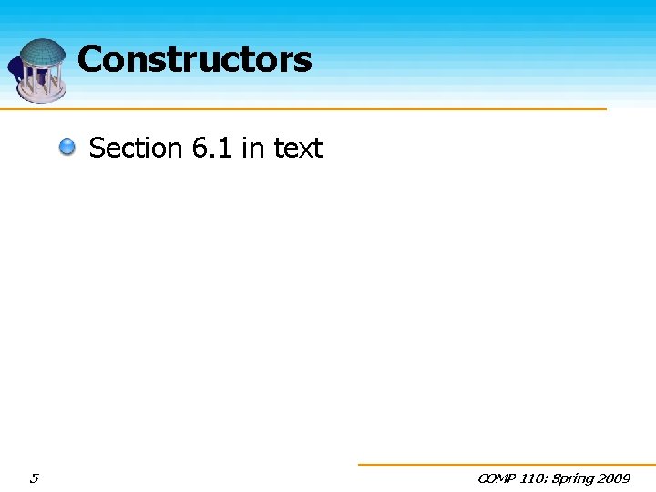 Constructors Section 6. 1 in text 5 COMP 110: Spring 2009 