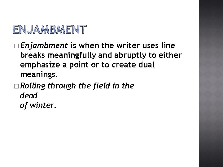 � Enjambment is when the writer uses line breaks meaningfully and abruptly to either