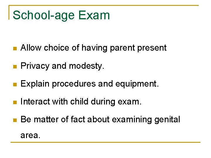 School-age Exam n Allow choice of having parent present n Privacy and modesty. n